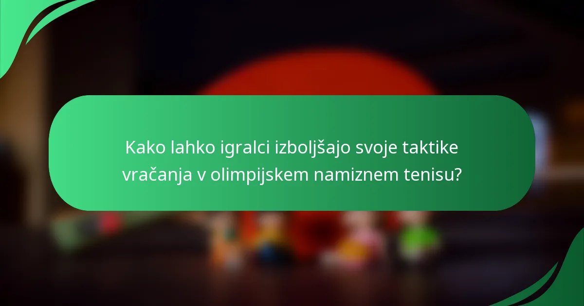 Kako lahko igralci izboljšajo svoje taktike vračanja v olimpijskem namiznem tenisu?