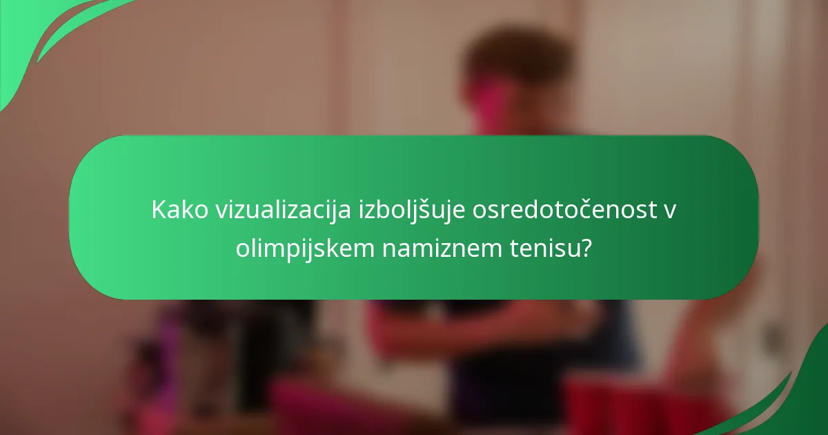 Kako vizualizacija izboljšuje osredotočenost v olimpijskem namiznem tenisu?