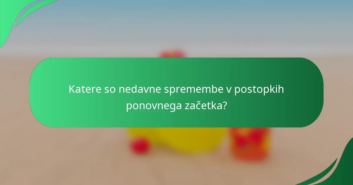 Katere so nedavne spremembe v postopkih ponovnega začetka?