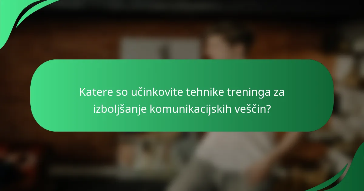 Katere so učinkovite tehnike treninga za izboljšanje komunikacijskih veščin?