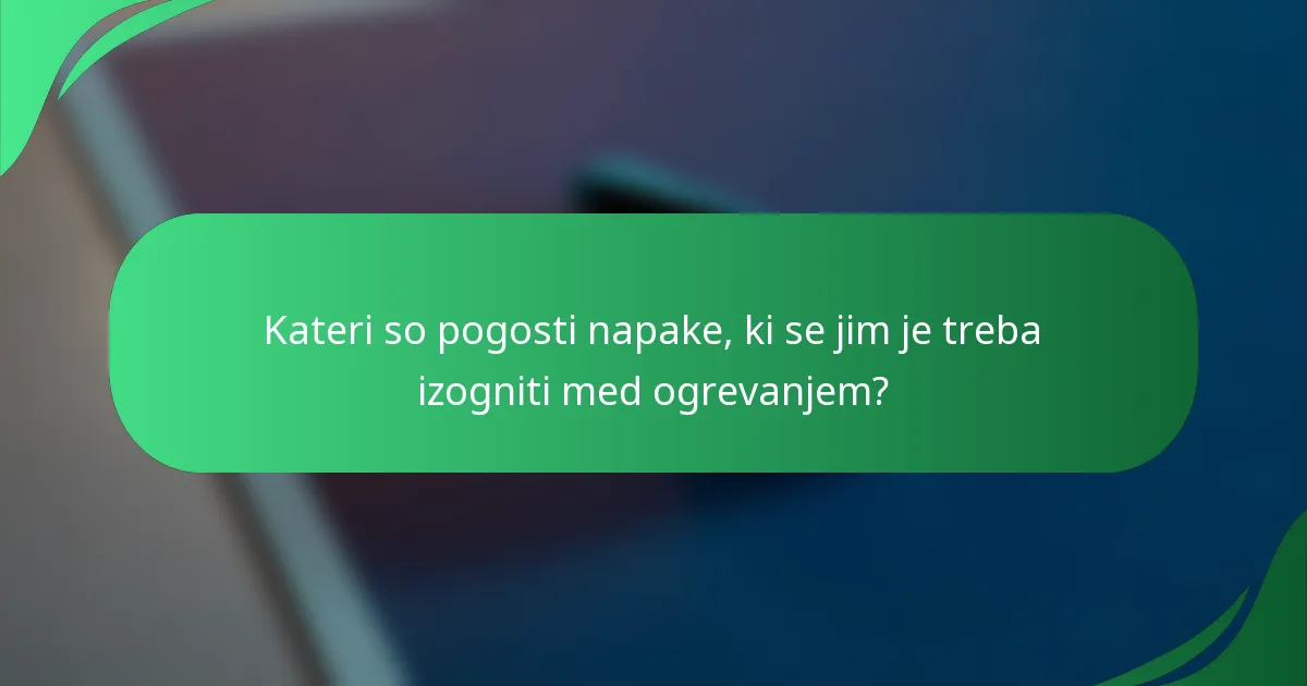Kateri so pogosti napake, ki se jim je treba izogniti med ogrevanjem?